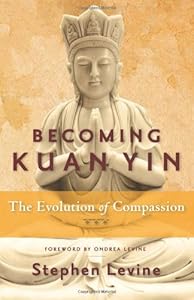 Becoming Kuan Yin: The Evolution of Compassion by Stephen Levine