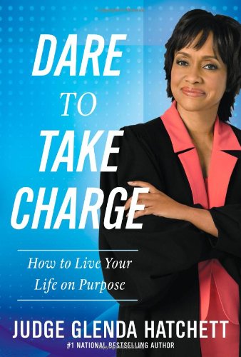 Dare to Take Charge: How to Live Your Life on Purpose by Glenda Hatchett