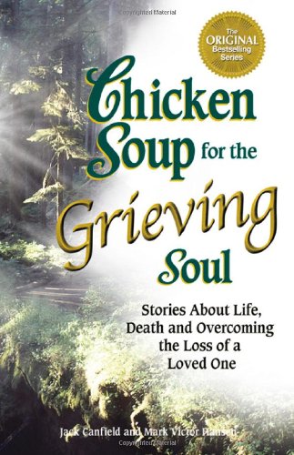 Chicken Soup for the Grieving Soul: Stories About Life, Death and Overcoming the Loss of a Loved One (Chicken Soup for the Soul) by Jack Canfield