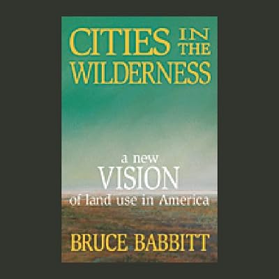 Cities in the Wilderness: A New Vision of Land Use in America