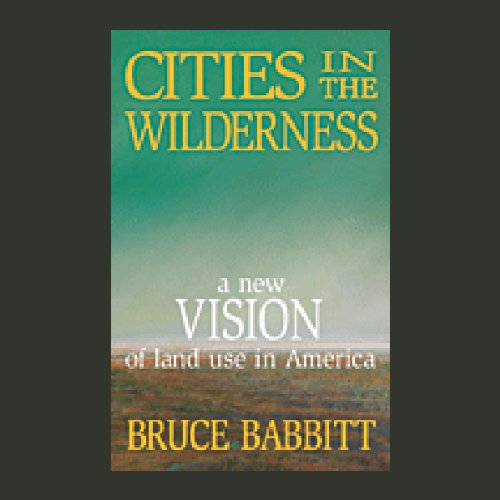 Cities in the Wilderness: A New Vision of Land Use in America by Bruce Babbitt