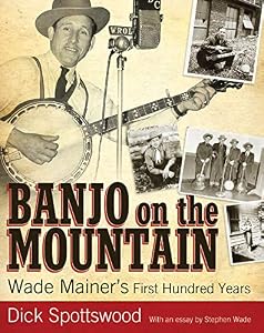 Banjo on the Mountain: Wade Mainer's First Hundred Years (American Made Music Series) by Dick Spottswood