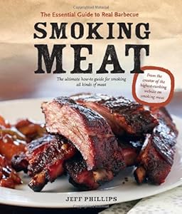 Smoking Meat: The Essential Guide to Real Barbecue by Jeff Phillips