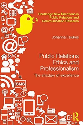 Public Relations Ethics and Professionalism: The Shadow of Excellence (Routledge New Directions in PR & Communication Research)