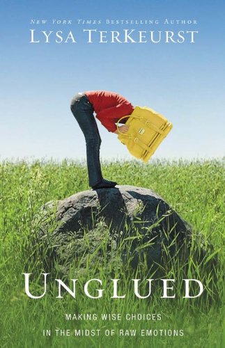 Unglued: Making Wise Choices in the Midst of Raw Emotions by Lysa TerKeurst