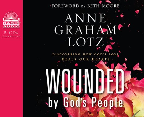 Wounded By God's People: Discovering How God's Love Heals Our Hearts by Anne Graham Lotz