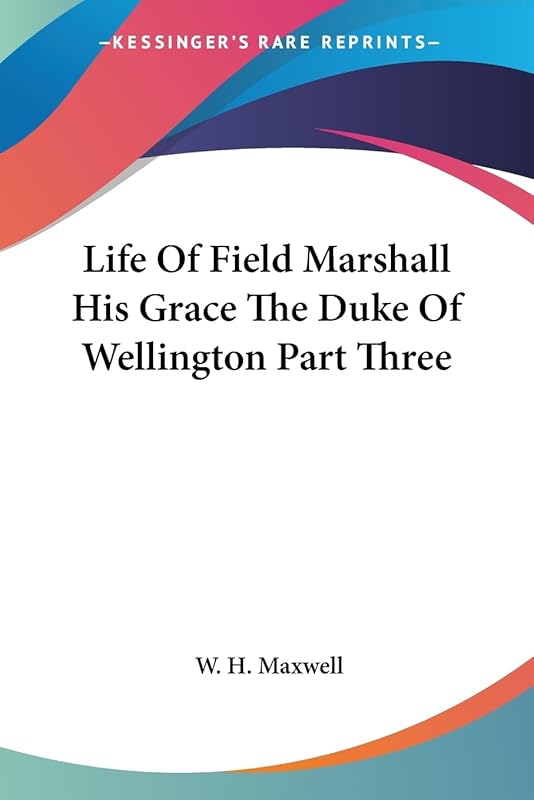 Life Of Field Marshall His Grace The Duke Of Wellington Part Three by W H Maxwell