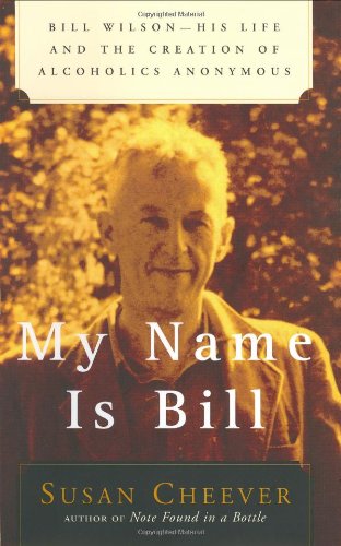 My Name Is Bill: Bill Wilson--His Life and the Creation of Alcoholics Anonymous by Susan Cheever