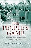 Alan McDougall, "The People's Game: Football, State and Society in East Germany" (Cambridge UP, 2014)