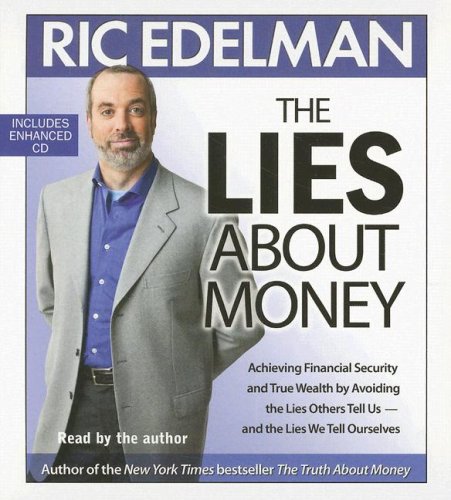 The Lies About Money: Achieving Financial Security and True Wealth by Avoiding the Lies Others Tell Us-- And the Lies We Tell Ourselves by Ric Edelman