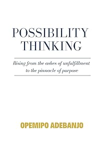 Possibility Thinking: Rising from the ashes of unfulfillment to the pinnacle of purpose by Opemipo Adebanjo