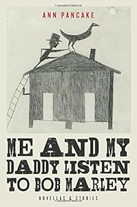 Me and My Daddy Listen to Bob Marley: Novellas and Stories by Ann Pancake