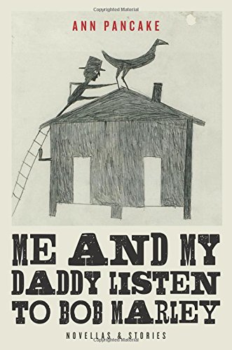 Me and My Daddy Listen to Bob Marley: Novellas and Stories by Ann Pancake