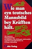 Wie man eyn teutsches Mannsbild bey Kräfften hält. Die vergessenen Küchengeheimnisse des Mittelalters - H. Jürgen Fahrenkamp