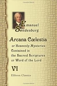 Arcana Coelestia: Or Heavenly Mysteries Contained in the Sacred Scriptures or, Word of the Lord. Volume 6