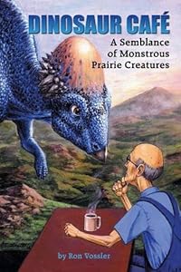 Dinosaur Café: A Semblance of Monstrous Prairie Creatures by Ron Vossler