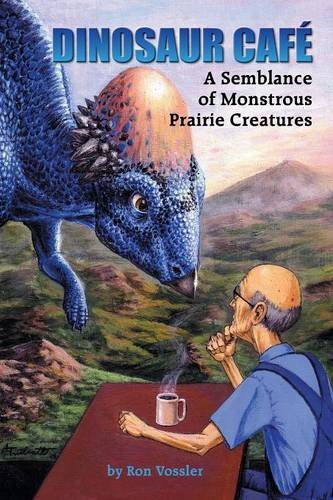Dinosaur Café: A Semblance of Monstrous Prairie Creatures by Ron Vossler