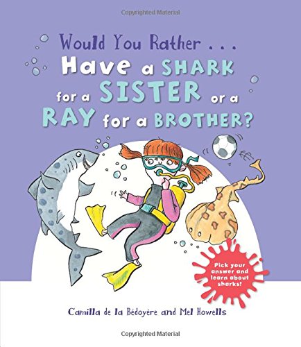 Would You Rather...Have a Shark for a Sister or a Ray for a Brother?: Pick your answer and learn about sharks! by Camilla de la Bedoyere                       ,