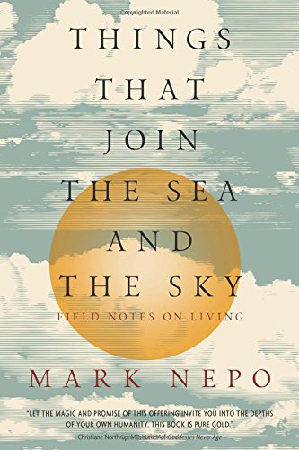 Things That Join the Sea and the Sky: Field Notes on Living by Mark Nepo