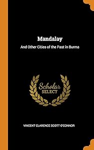 Mandalay: And Other Cities of the Past in Burma by Vincent Clarence Scott O'Connor