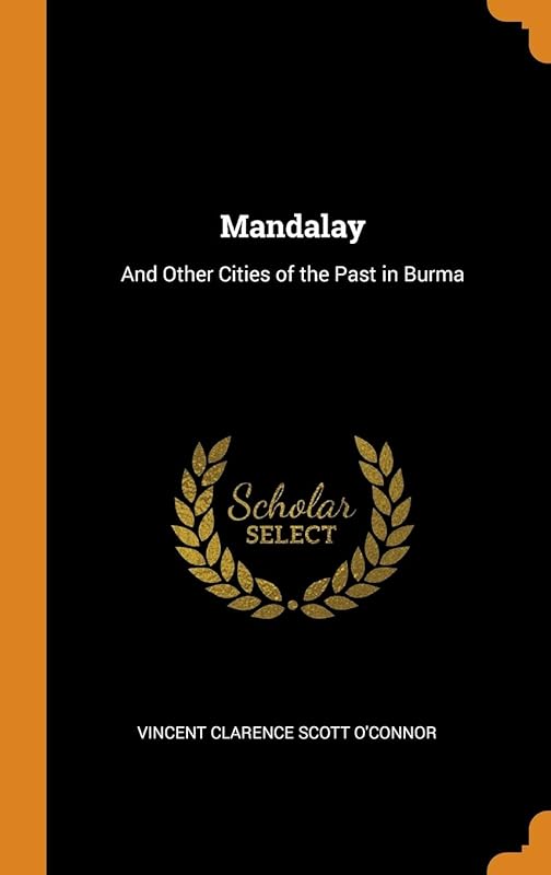Mandalay: And Other Cities of the Past in Burma by Vincent Clarence Scott O'Connor