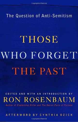 Those Who Forget the Past: The Question of Anti-Semitism by Ron Rosenbaum
