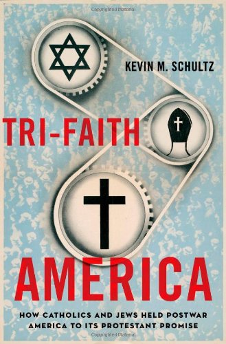Tri-Faith America: How Catholics and Jews Held Postwar America to Its Protestant Promise by Kevin M. Schultz