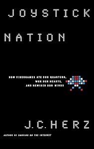 Joystick Nation: How Videogames Ate Our Quarters, Won Our Hearts, and Rewired Our Minds by J. C. Herz