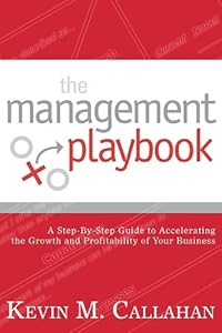 The Management Playbook: A Step-by-step Guide to Accelerating the Growth and Profitability of Your Business by Kevin M. Callahan