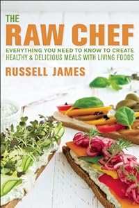 The Raw Chef: Everything You Need to Know to Create Healthy and Delicious Meals with Living Foods by Russell James