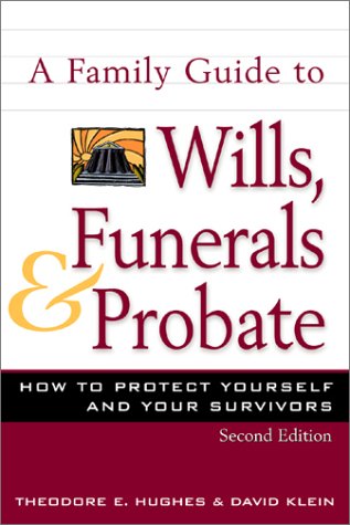 A Family Guide to Wills, Funerals, and Probate: How to Protect Yourself and Your Survivors by Theodore E. Hughes