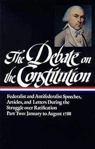 The Debate on the Constitution : Federalist and Antifederalist Speeches, Articles and Letters During the Struggle over Ratification, Part Two: January to August 1788