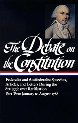 The Debate on the Constitution : Federalist and Antifederalist Speeches, Articles and Letters During the Struggle over Ratification, Part Two: January to August 1788