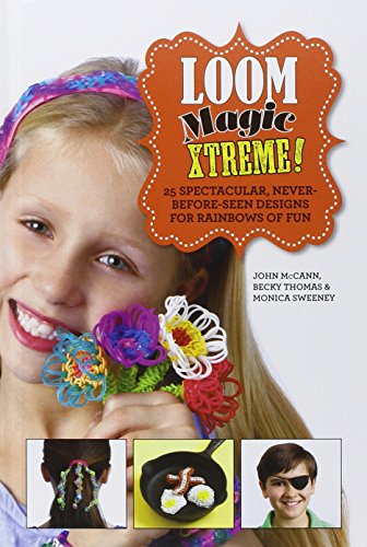 Loom Magic Xtreme!: 25 Spectacular, Never-Before-Seen Designs for Rainbows of Fun by Monica Sweeney