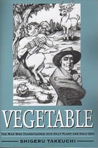 Vegetable: The Man Who Transfigured into Half Plant and Half God by Shigeru Takeuchi