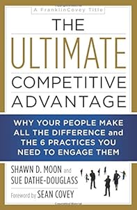 The Ultimate Competitive Advantage: Why Your People Make All the Difference and the 6 Practices You Need to Engage Them