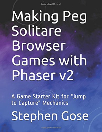 Making Peg Solitare Browser Games with Phaser v2: A Game Starter Kit for "Jump to Capture" Mechanics (Making Browser Games with Phaser v2) by Stephen Gose