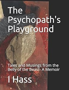 The Psychopath's Playground: Tales and Musings from the Belly of the Beast- A Memoir by I Hass