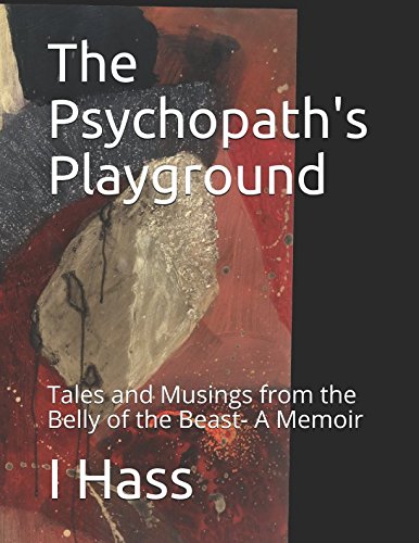 The Psychopath's Playground: Tales and Musings from the Belly of the Beast- A Memoir by I Hass