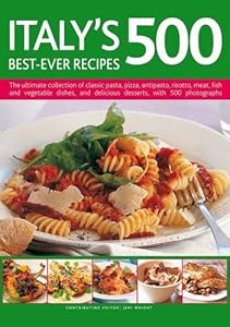 Italy's 500 Best-Ever Recipes: The ultimate collection of classic pasta, pizza, antipasto, risotto, meat, fish and vegetable dishes, and delicious desserts, with 500 photographs