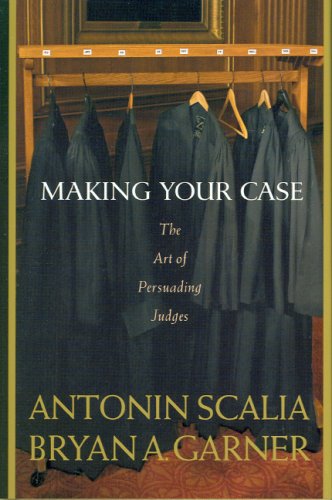 Making Your Case: The Art of Persuading Judges by Antonin Scalia