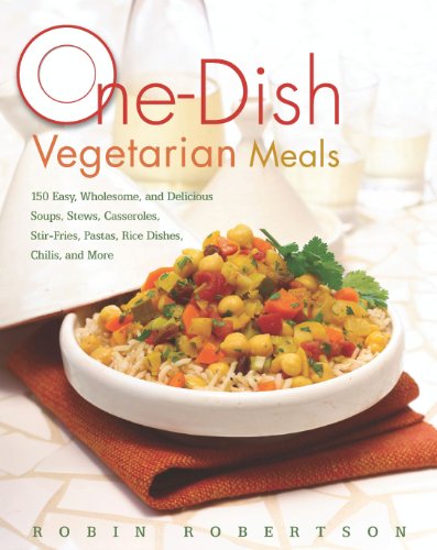 One-Dish Vegetarian Meals: 150 Easy, Wholesome, and Delicious Soups, Stews, Casseroles, Stir-Fries, Pastas, Rice Dishes, Chilis by Robin Robertson