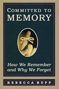 Committed to Memory: How We Remember and Why We Forget by Rebecca Rupp