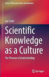 Scientific Knowledge as a Culture: The Pleasure of Understanding (Science: Philosophy, History and Education) by Igal Galili