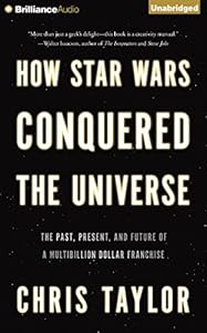 How Star Wars Conquered the Universe: The Past, Present, and Future of a Multibillion Dollar Franchise