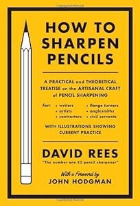 How to Sharpen Pencils: A Practical &amp; Theoretical Treatise on the Artisanal Craft of Pencil Sharpening for Writers, Artists, Contractors, Flange Turners, Anglesmiths, &amp; Civil Servants