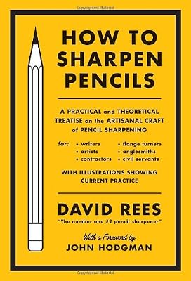 How to Sharpen Pencils: A Practical &amp; Theoretical Treatise on the Artisanal Craft of Pencil Sharpening for Writers, Artists, Contractors, Flange Turners, Anglesmiths, &amp; Civil Servants