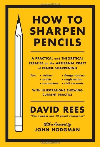 How to Sharpen Pencils: A Practical &amp; Theoretical Treatise on the Artisanal Craft of Pencil Sharpening for Writers, Artists, Contractors, Flange Turners, Anglesmiths, &amp; Civil Servants by David Rees