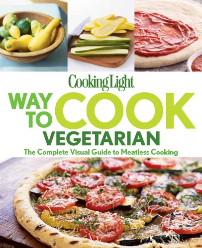 Cooking Light Way to Cook Vegetarian: The complete visual guide to Meatless cooking by Editors of Cooking Light Magazine