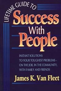 Lifetime Guide to Success With People: Instant Solutions to Your Toughest Problems-On the Job, in the Community, With Family and Friends by James K. Van Fleet